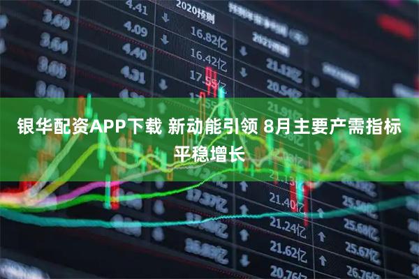 银华配资APP下载 新动能引领 8月主要产需指标平稳增长