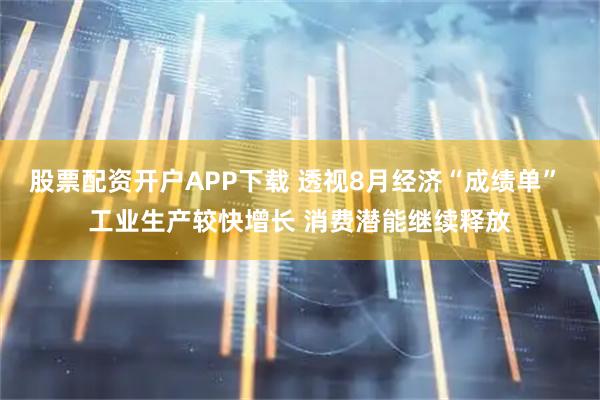 股票配资开户APP下载 透视8月经济“成绩单” 工业生产较快增长 消费潜能继续释放