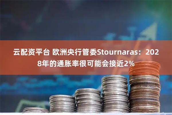 云配资平台 欧洲央行管委Stournaras：2028年的通胀率很可能会接近2%
