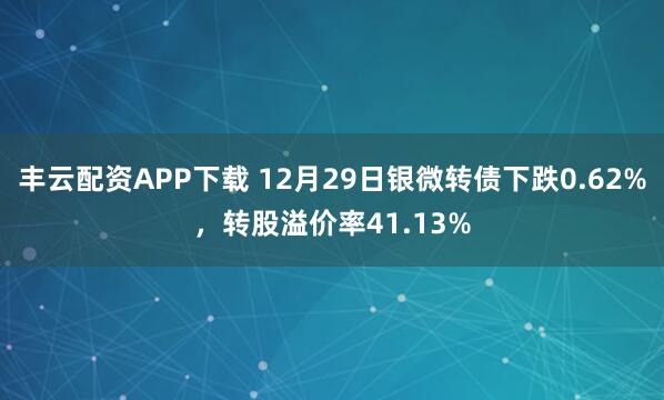 丰云配资APP下载 12月29日银微转债下跌0.62%,转股溢价率41.13%
