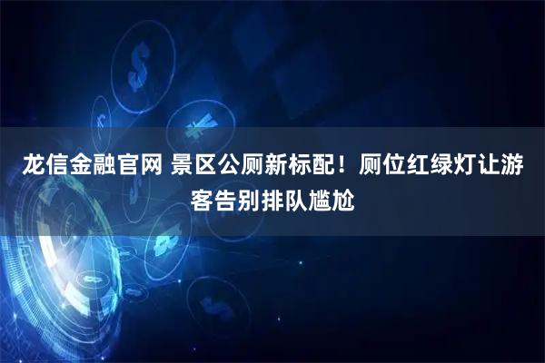 龙信金融官网 景区公厕新标配！厕位红绿灯让游客告别排队尴尬