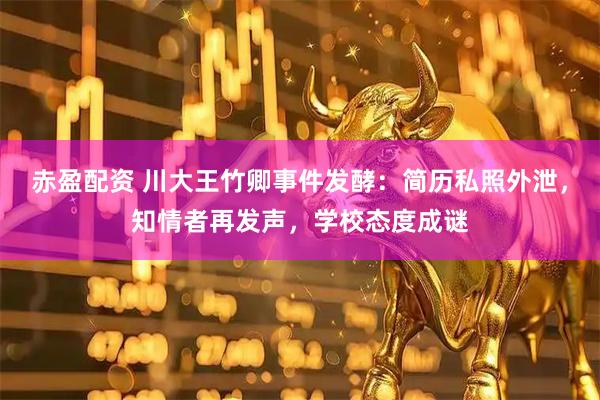 赤盈配资 川大王竹卿事件发酵：简历私照外泄，知情者再发声，学校态度成谜