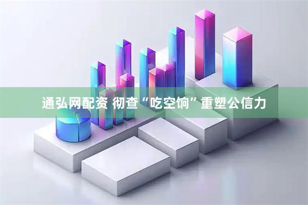通弘网配资 彻查“吃空饷”重塑公信力